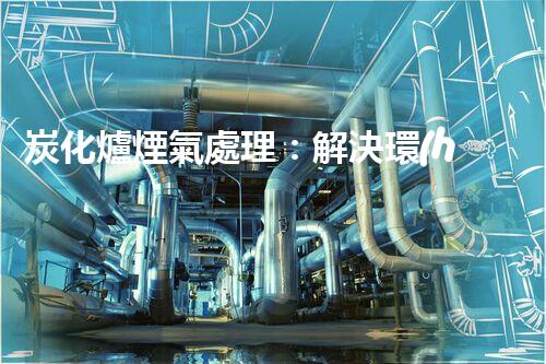 炭化爐煙氣處理：解決環(huán)境污染的黑科技！